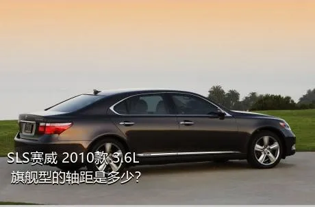 SLS赛威 2010款 3.6L 旗舰型的轴距是多少？