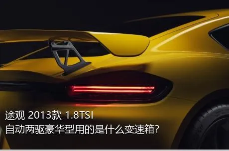 途观 2013款 1.8TSI 自动两驱豪华型用的是什么变速箱？