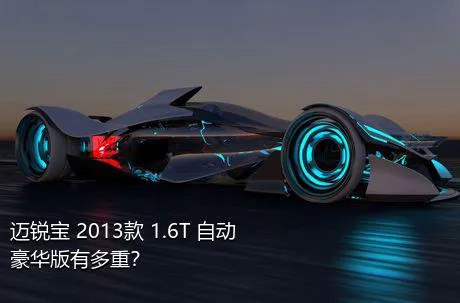 迈锐宝 2013款 1.6T 自动豪华版有多重？