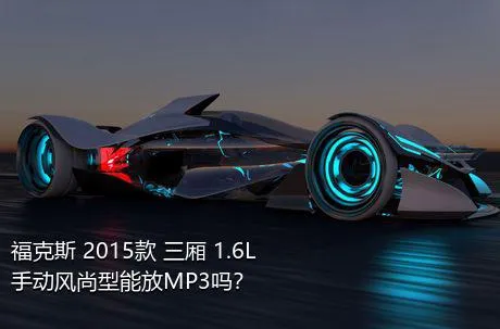 福克斯 2015款 三厢 1.6L 手动风尚型能放MP3吗？