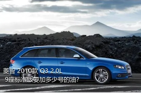 菱智 2010款 Q3 2.0L 9座标准版要加多少号的油？