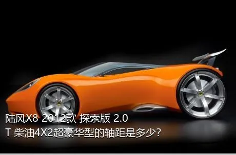 陆风X8 2012款 探索版 2.0T 柴油4X2超豪华型的轴距是多少？