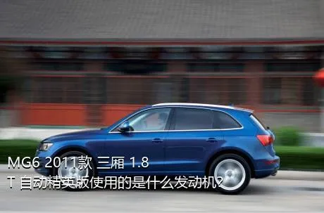 MG6 2011款 三厢 1.8T 自动精英版使用的是什么发动机？