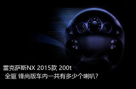 雷克萨斯NX 2015款 200t 全驱 锋尚版车内一共有多少个喇叭？