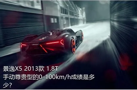 景逸X5 2013款 1.8T 手动尊贵型的0-100km/h成绩是多少？