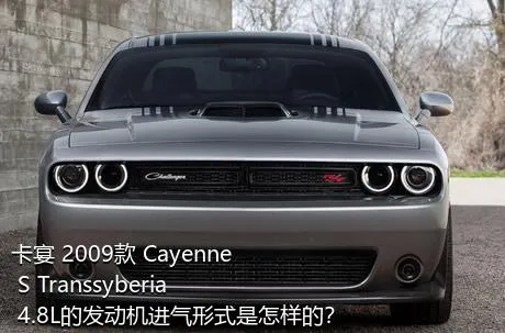 卡宴 2009款 Cayenne S Transsyberia 4.8L的发动机进气形式是怎样的？