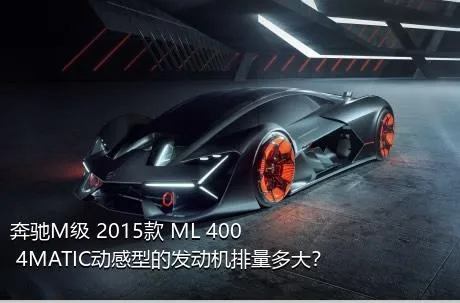 奔驰M级 2015款 ML 400 4MATIC动感型的发动机排量多大？