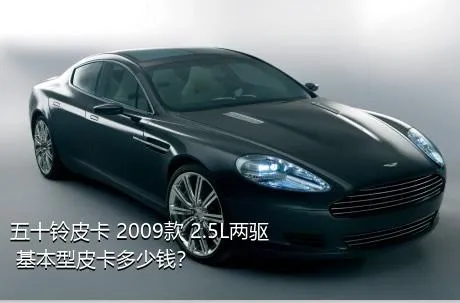 五十铃皮卡 2009款 2.5L两驱 基本型皮卡多少钱？