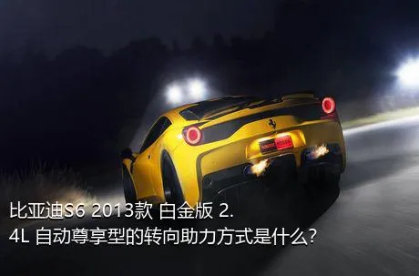 比亚迪S6 2013款 白金版 2.4L 自动尊享型的转向助力方式是什么？