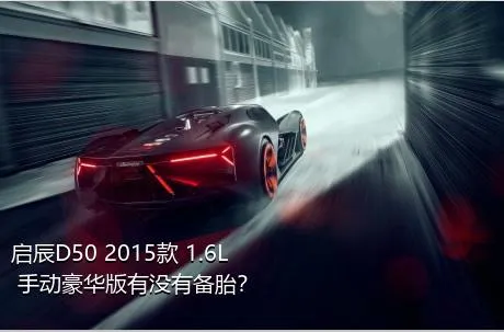 启辰D50 2015款 1.6L 手动豪华版有没有备胎？