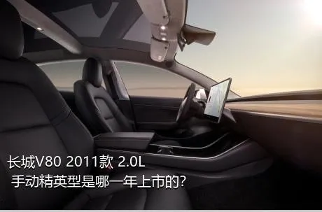 长城V80 2011款 2.0L 手动精英型是哪一年上市的？