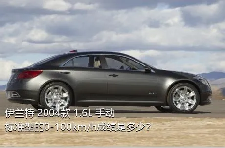 伊兰特 2004款 1.6L 手动标准型的0-100km/h成绩是多少？