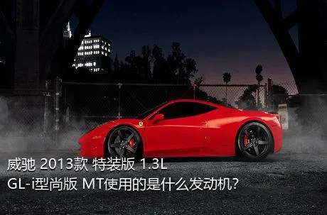 威驰 2013款 特装版 1.3L GL-i型尚版 MT使用的是什么发动机？