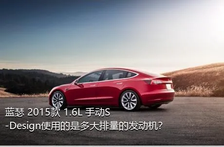 蓝瑟 2015款 1.6L 手动S-Design使用的是多大排量的发动机？