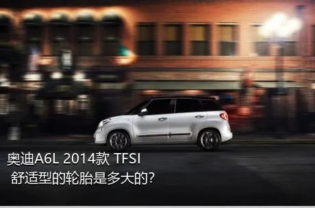 奥迪A6L 2014款 TFSI 舒适型的轮胎是多大的？