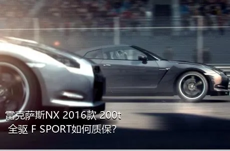 雷克萨斯NX 2016款 200t 全驱 F SPORT如何质保？