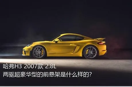 哈弗H3 2007款 2.8L 两驱超豪华型的前悬架是什么样的？