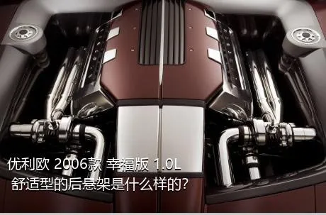 优利欧 2006款 幸福版 1.0L 舒适型的后悬架是什么样的？