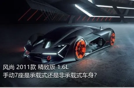 风尚 2011款 精致版 1.6L 手动7座是承载式还是非承载式车身？