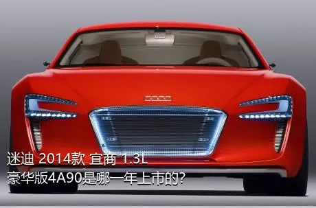 迷迪 2014款 宜商 1.3L 豪华版4A90是哪一年上市的？