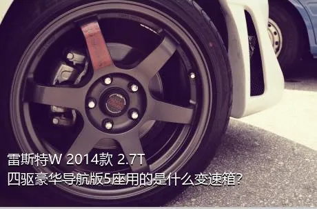 雷斯特W 2014款 2.7T 四驱豪华导航版5座用的是什么变速箱？