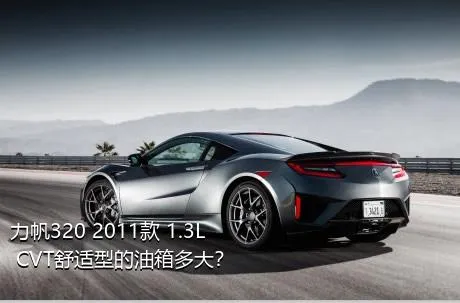 力帆320 2011款 1.3L CVT舒适型的油箱多大？