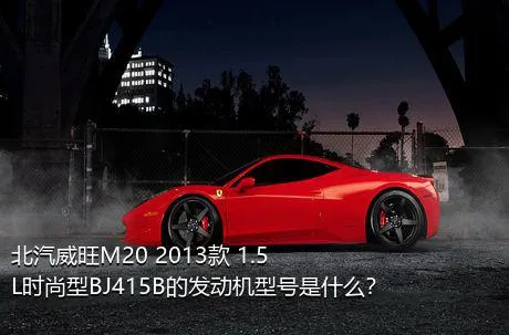 北汽威旺M20 2013款 1.5L时尚型BJ415B的发动机型号是什么？