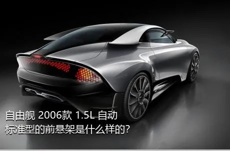 自由舰 2006款 1.5L 自动标准型的前悬架是什么样的？