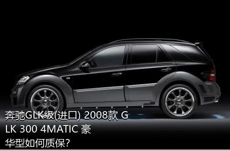 奔驰GLK级(进口) 2008款 GLK 300 4MATIC 豪华型如何质保？