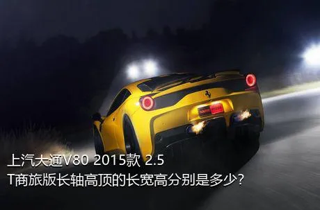 上汽大通V80 2015款 2.5T商旅版长轴高顶的长宽高分别是多少？