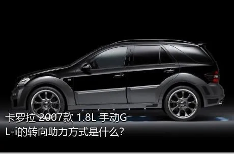 卡罗拉 2007款 1.8L 手动GL-i的转向助力方式是什么？