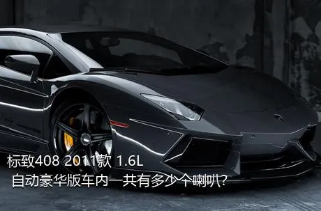 标致408 2011款 1.6L 自动豪华版车内一共有多少个喇叭？