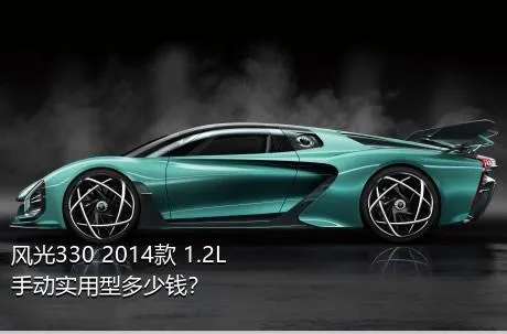 风光330 2014款 1.2L手动实用型多少钱？