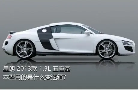 星朗 2013款 1.3L 五座基本型用的是什么变速箱？