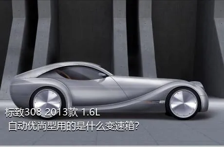 标致308 2013款 1.6L 自动优尚型用的是什么变速箱？