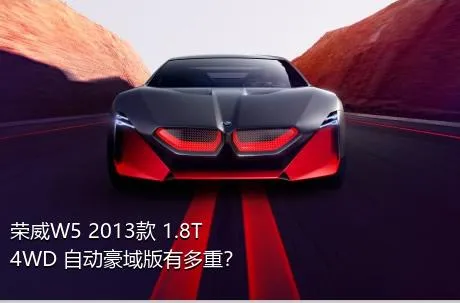 荣威W5 2013款 1.8T 4WD 自动豪域版有多重？