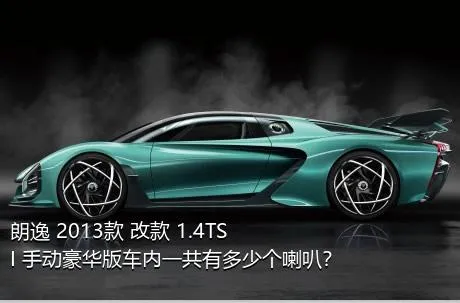 朗逸 2013款 改款 1.4TSI 手动豪华版车内一共有多少个喇叭？