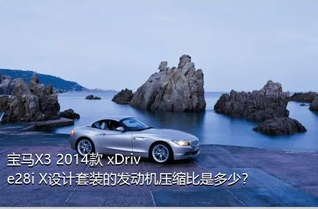 宝马X3 2014款 xDrive28i X设计套装的发动机压缩比是多少？