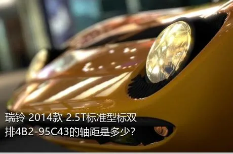 瑞铃 2014款 2.5T标准型标双排4B2-95C43的轴距是多少？