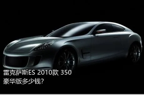 雷克萨斯ES 2010款 350 豪华版多少钱？