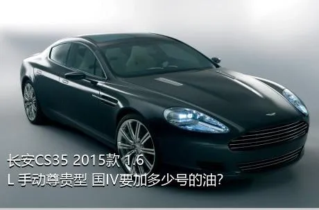 长安CS35 2015款 1.6L 手动尊贵型 国IV要加多少号的油？