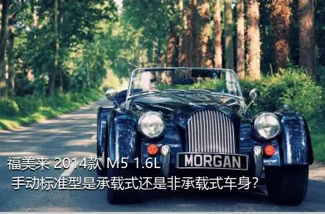 福美来 2014款 M5 1.6L 手动标准型是承载式还是非承载式车身？