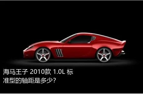 海马王子 2010款 1.0L 标准型的轴距是多少？