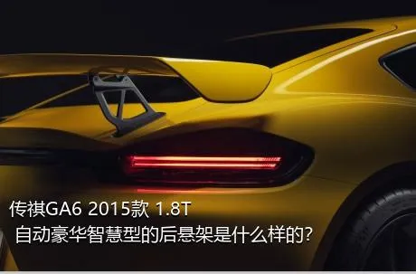 传祺GA6 2015款 1.8T 自动豪华智慧型的后悬架是什么样的？