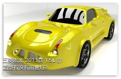 五菱宏光 2013款 1.5L 舒适型有没有前雾灯？