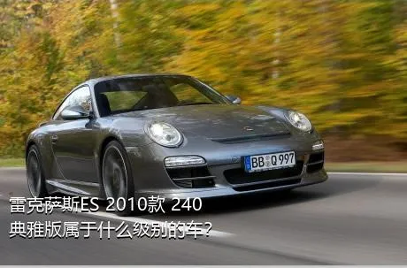 雷克萨斯ES 2010款 240 典雅版属于什么级别的车？