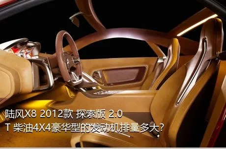 陆风X8 2012款 探索版 2.0T 柴油4X4豪华型的发动机排量多大？