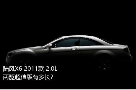 陆风X6 2011款 2.0L 两驱超值版有多长？