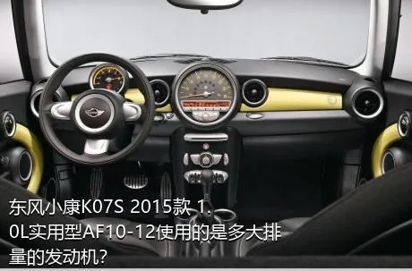 东风小康K07S 2015款 1.0L实用型AF10-12使用的是多大排量的发动机？