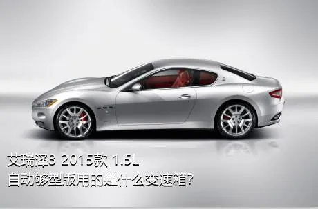 艾瑞泽3 2015款 1.5L 自动够型版用的是什么变速箱？